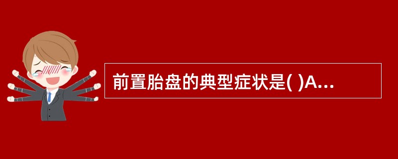 前置胎盘的典型症状是( )A、阴道流血B、无原因的腹痛C、胎儿发育迟缓D、妊娠晚