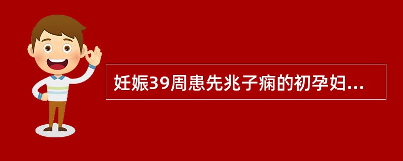 妊娠39周患先兆子痫的初孕妇,恰当的处理应是A、积极治疗,等待产程发动B、治疗2