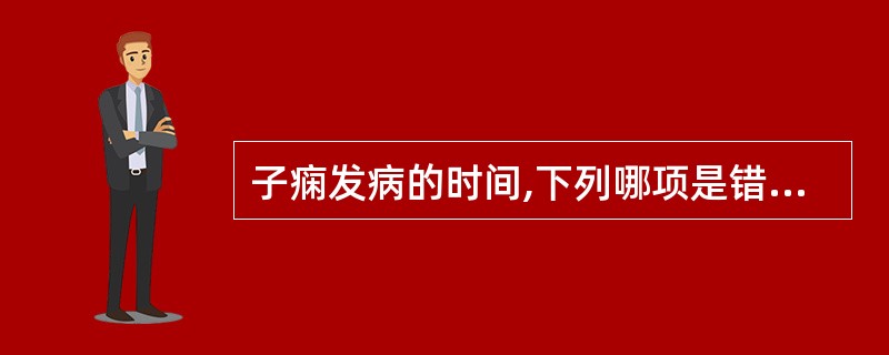 子痫发病的时间,下列哪项是错误的( )A、产前子痫最常见B、终止妊娠后,抽搐不再