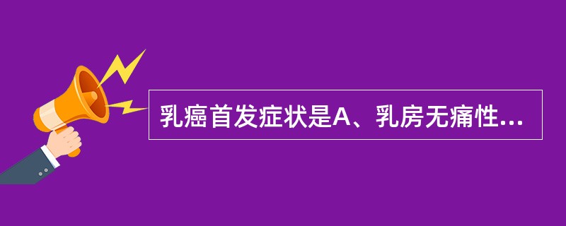 乳癌首发症状是A、乳房无痛性,单发肿块B、乳头凹陷,回缩C、乳房皮肤浅表静脉怒张