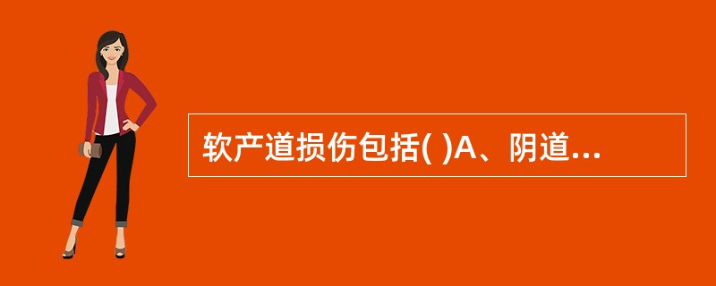 软产道损伤包括( )A、阴道B、直肠C、盆底软组织D、子宫附件E、宫颈