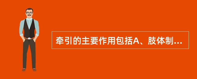 牵引的主要作用包括A、肢体制动,减轻疼痛B、骨折和脱位的复位和固定C、促进患肢血