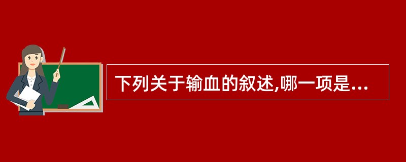 下列关于输血的叙述,哪一项是错误的?