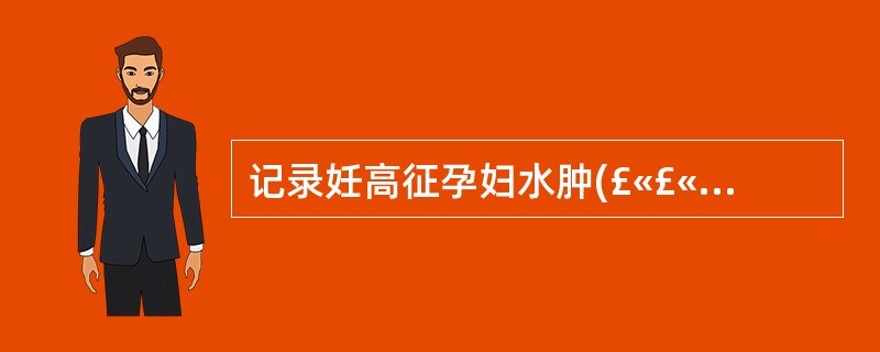 记录妊高征孕妇水肿(£«£«)是指( )A、踝部及小腿有凹陷性水肿,经休息后消退