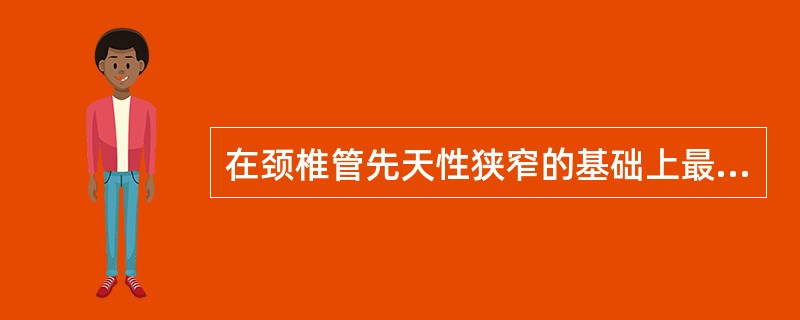 在颈椎管先天性狭窄的基础上最容易发生的颈椎病类型,除外 ( )A、交感型B、脊髓