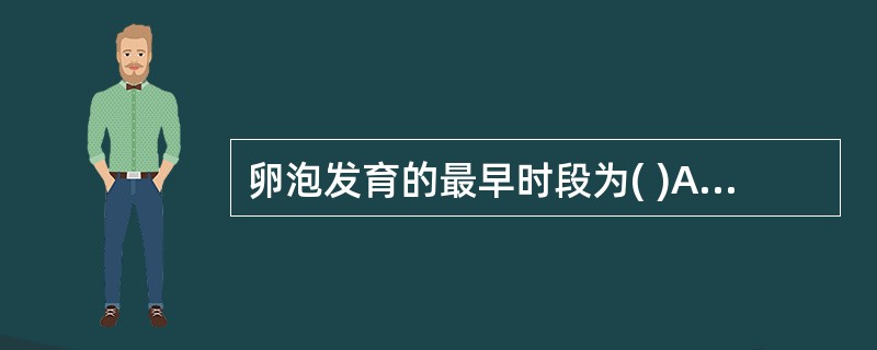 卵泡发育的最早时段为( )A、新生儿期B、幼年期C、青春期D、生育期E、围绝经期