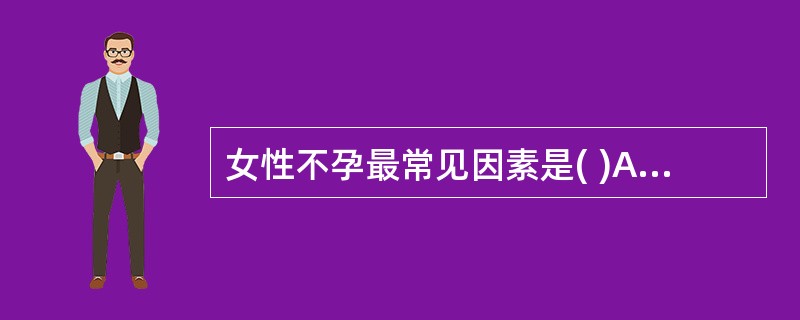 女性不孕最常见因素是( )A、子宫因素B、卵巢因素C、输卵管因素D、宫颈因素E、