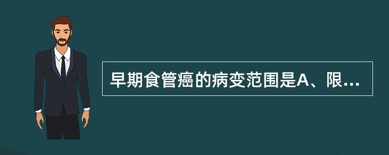 早期食管癌的病变范围是A、限于黏膜层B、侵入或浸透肌层C、远处淋巴能够转移D、其