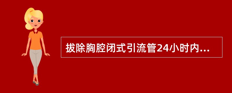 拔除胸腔闭式引流管24小时内应注意观察A、有无胸闷和呼吸困难B、局部有无渗血、渗