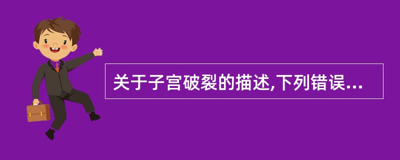 关于子宫破裂的描述,下列错误的是( )A、子宫破裂后,应积极做好剖宫产术术前准备