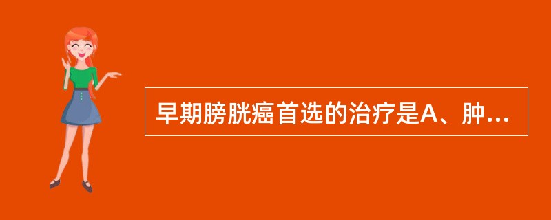 早期膀胱癌首选的治疗是A、肿瘤及部分膀胱切除B、放疗C、化疗D、免疫疗法E、膀胱