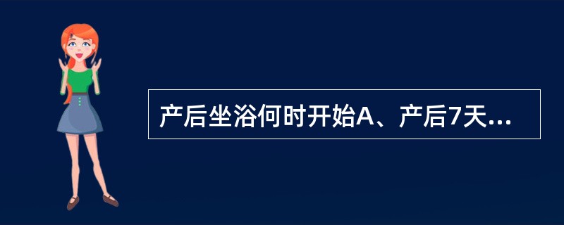 产后坐浴何时开始A、产后7天B、产后5天C、产后3天D、产后6天E、产后4天 -