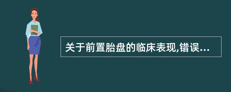 关于前置胎盘的临床表现,错误的是( )A、产后检查胎膜破口距胎盘边缘>10cmB