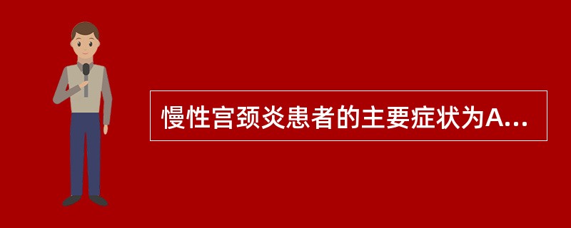 慢性宫颈炎患者的主要症状为A、下腹、腰骶部疼痛B、外阴瘙痒C、白带增多D、不孕E