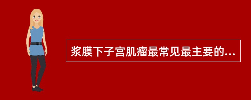 浆膜下子宫肌瘤最常见最主要的症状是A、血性白带B、腹部包块C、痛经D、月经量过多