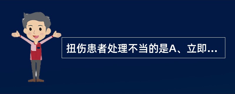 扭伤患者处理不当的是A、立即热敷B、理疗C、按摩D、功能锻炼E、患肢抬高