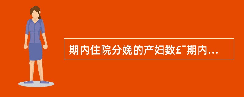 期内住院分娩的产妇数£¯期内分娩产妇总数×100%为A、新生儿死亡率B、住院分娩