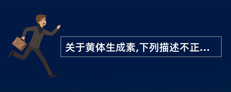 关于黄体生成素,下列描述不正确的是A、少量的促卵泡素协同,使卵泡分泌雌激素B、一