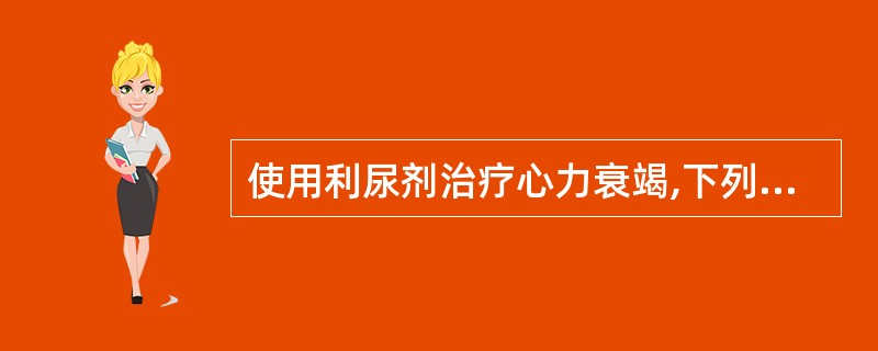 使用利尿剂治疗心力衰竭,下列哪项是错误的?