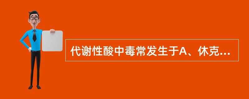 代谢性酸中毒常发生于A、休克B、肾衰C、肠梗阻D、瘢痕性幽门梗阻E、肠瘘