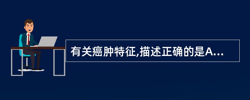 有关癌肿特征,描述正确的是A、固定,不活动B、界限不清C、质地坚硬D、表面高低不