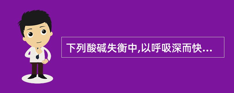 下列酸碱失衡中,以呼吸深而快为特征的是A、代谢性酸中毒B、混合性碱中毒C、呼吸性