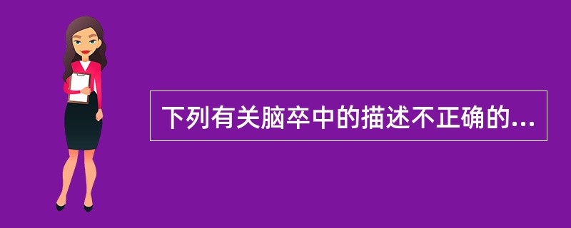 下列有关脑卒中的描述不正确的是A、缺血性脑卒中多于出血性脑卒中B、情绪激动是缺血