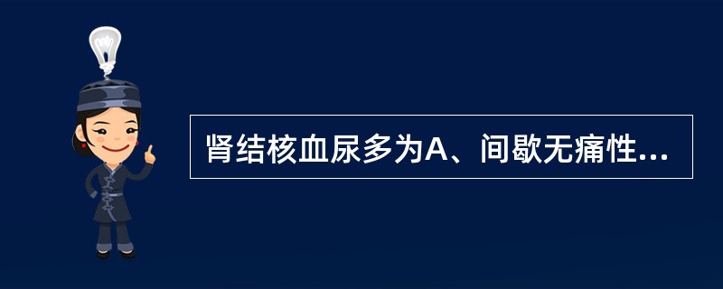 肾结核血尿多为A、间歇无痛性血尿B、单纯镜下血尿C、腰部剧痛加血尿D、膀胱刺激症