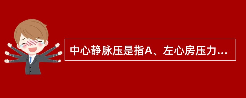 中心静脉压是指A、左心房压力B、右心房或上下腔静脉压力C、股静脉压力D、左心室压