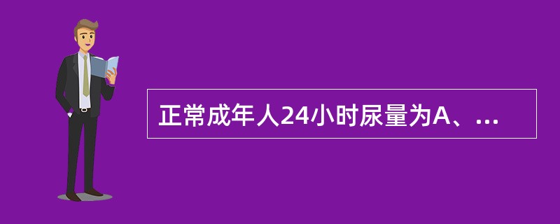 正常成年人24小时尿量为A、400~600mlB、600~800mlC、800~