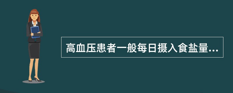 高血压患者一般每日摄入食盐量不超过多少克A、2gB、4gC、6gD、8gE、10