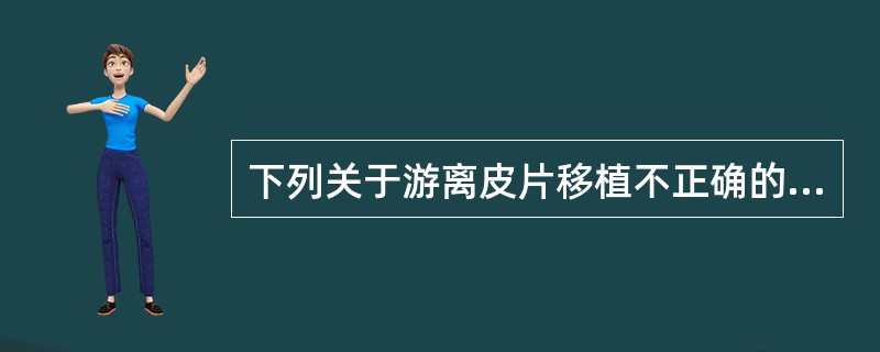 下列关于游离皮片移植不正确的是A、刃厚皮片用于肉芽创面较好B、中厚皮片是整形修复