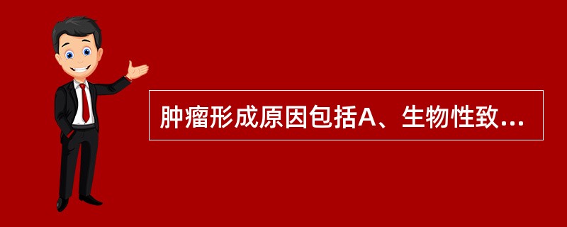 肿瘤形成原因包括A、生物性致癌因素B、化学性致癌因素C、机体抗肿瘤能力降低D、物