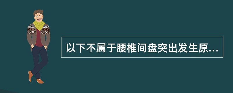 以下不属于腰椎间盘突出发生原因的是A、椎间盘退行性改变B、长期震动C、外伤D、酗