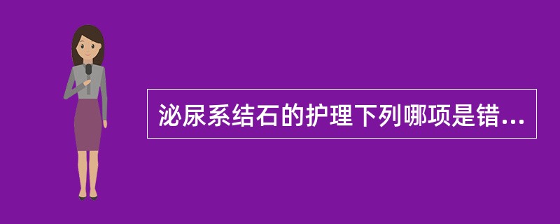 泌尿系结石的护理下列哪项是错误的A、解痉止痛B、鼓励多饮水C、预防感染D、限制活