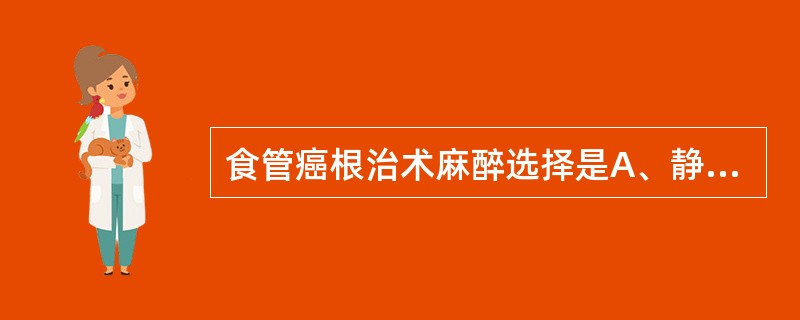 食管癌根治术麻醉选择是A、静脉麻醉B、硬膜下腔麻醉C、蛛网膜下腔麻醉D、局麻E、