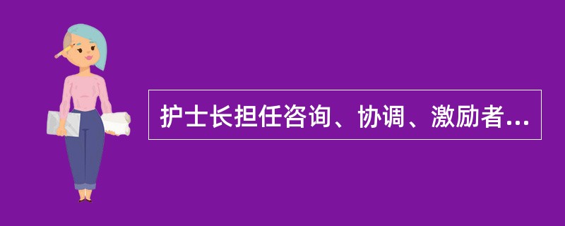 护士长担任咨询、协调、激励者角色的护理组织方式是A、个案护理B、功能制护理C、小