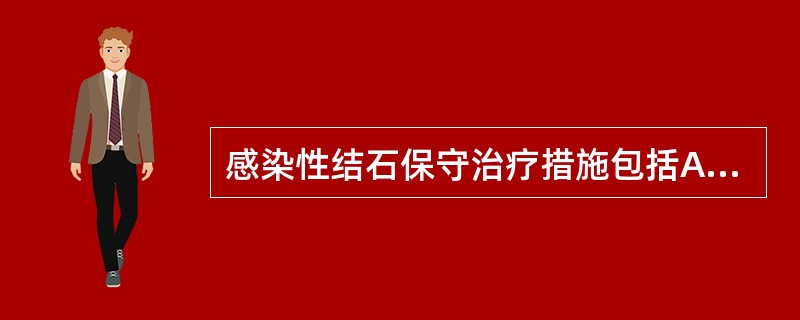 感染性结石保守治疗措施包括A、大量饮水B、控制感染C、酸化尿液D、碱化尿液E、低