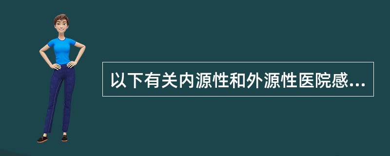 以下有关内源性和外源性医院感染的叙述正确的是A、外源性感染的病原体通常来自患者体