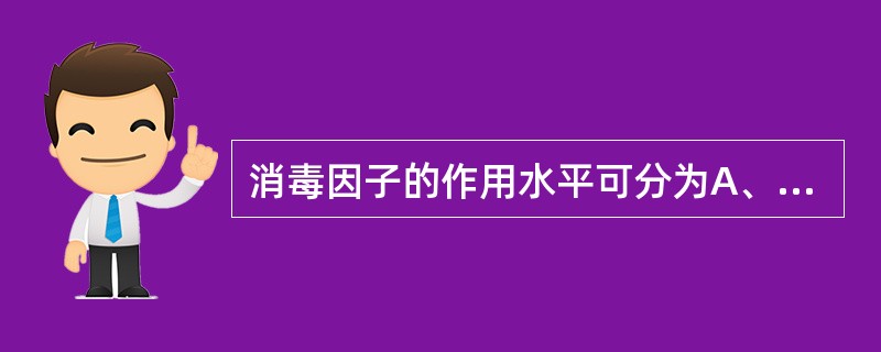 消毒因子的作用水平可分为A、灭菌B、高效消毒C、中效消毒D、低效消毒E、清洁 -