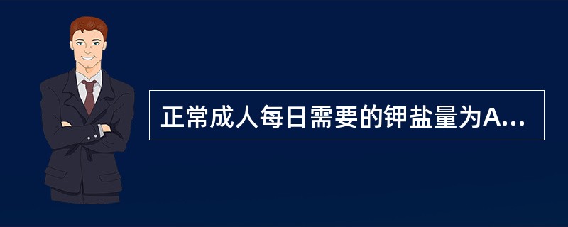 正常成人每日需要的钾盐量为A、1~1.5gB、2~3gC、3~4gD、5~6gE