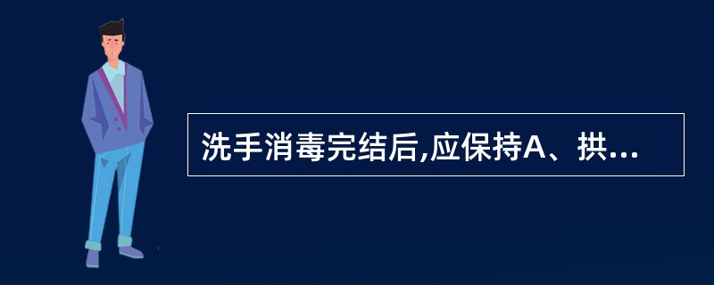 洗手消毒完结后,应保持A、拱手姿势B、双手举高,不可接触未消毒的物品C、双手自然