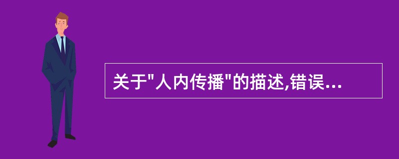 关于"人内传播"的描述,错误的是A、又称亲身传播B、是建立人际关系的基础C、是人