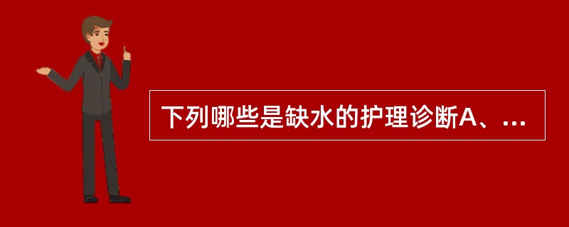 下列哪些是缺水的护理诊断A、体液不足B、自我形象紊乱C、皮肤完整性受损D、有受伤