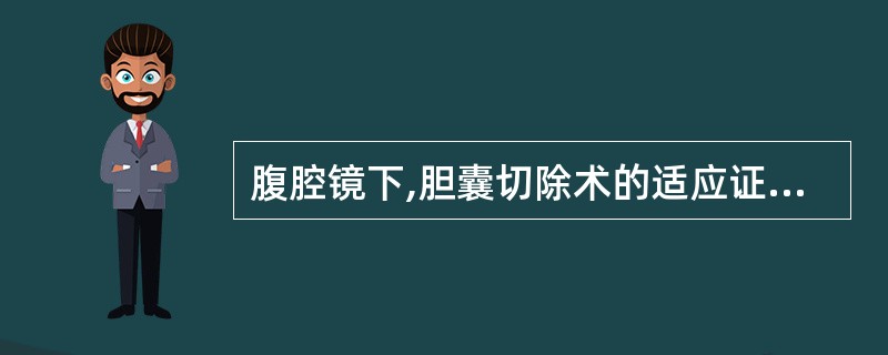 腹腔镜下,胆囊切除术的适应证包括A、急性胆囊炎并化脓B、充填性胆囊结石C、慢性结