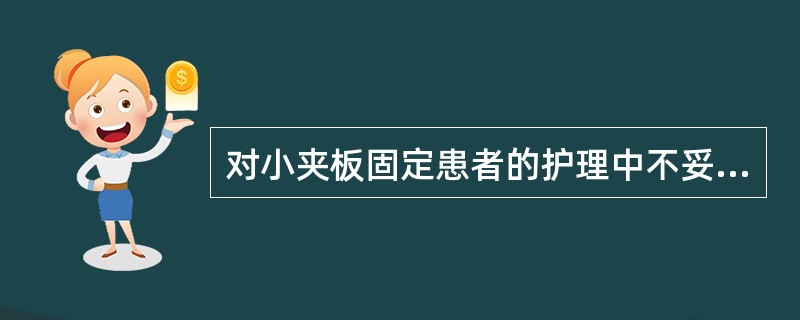 对小夹板固定患者的护理中不妥的是A、缚夹板的带结以不能上下移动为宜B、抬高患肢C