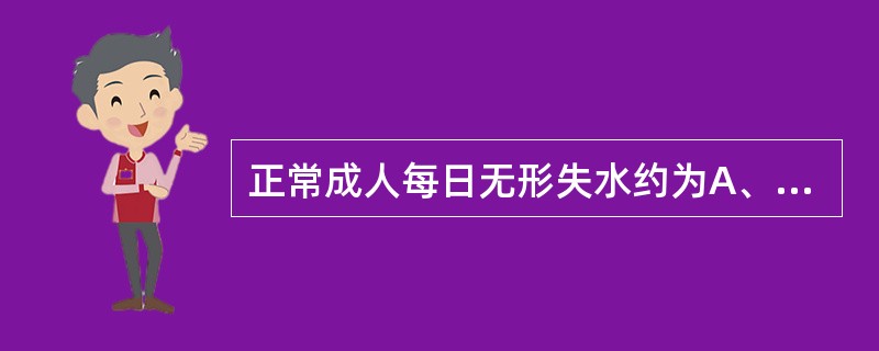 正常成人每日无形失水约为A、850mlB、650mlC、450mlD、300ml