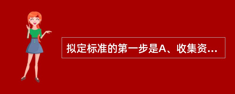 拟定标准的第一步是A、收集资料,拟定初稿B、论证研究,收集资料C、调查研究,收集