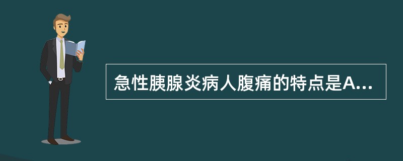 急性胰腺炎病人腹痛的特点是A、开始于右上腹B、常于夜间突然发作C、呕吐后腹痛可缓