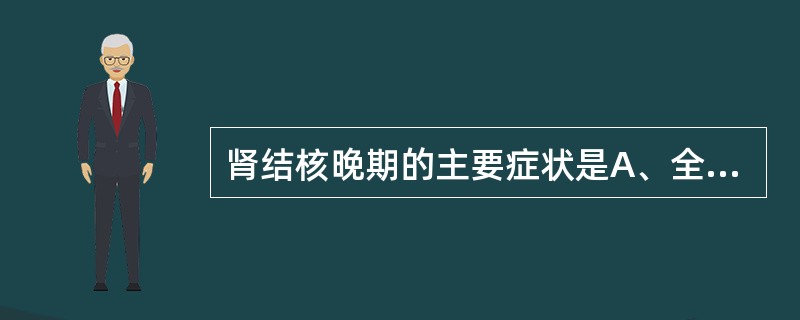 肾结核晚期的主要症状是A、全程血尿B、脓尿C、全身结核中毒症状D、膀胱刺激征E、